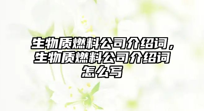 生物質(zhì)燃料公司介紹詞，生物質(zhì)燃料公司介紹詞怎么寫