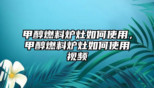 甲醇燃料爐灶如何使用，甲醇燃料爐灶如何使用視頻