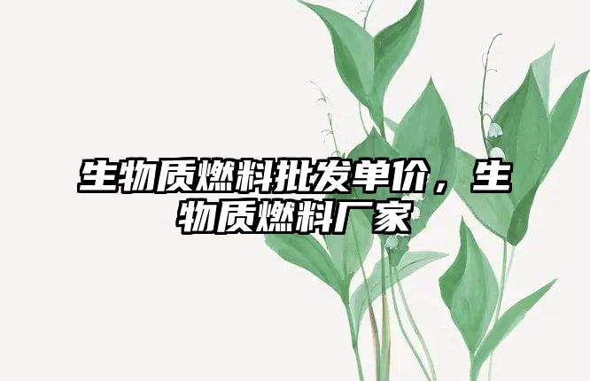 生物質(zhì)燃料批發(fā)單價，生物質(zhì)燃料廠家