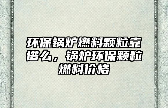 環(huán)保鍋爐燃料顆?？孔V么，鍋爐環(huán)保顆粒燃料價格