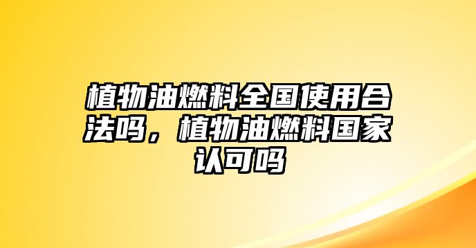 植物油燃料全國使用合法嗎，植物油燃料國家認可嗎