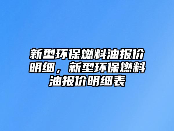 新型環(huán)保燃料油報價明細，新型環(huán)保燃料油報價明細表