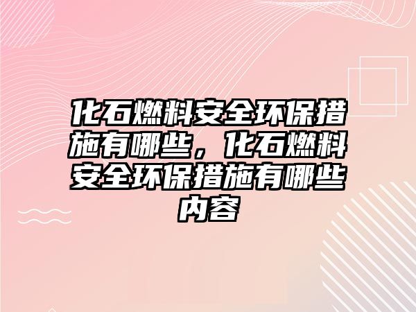 化石燃料安全環(huán)保措施有哪些，化石燃料安全環(huán)保措施有哪些內(nèi)容