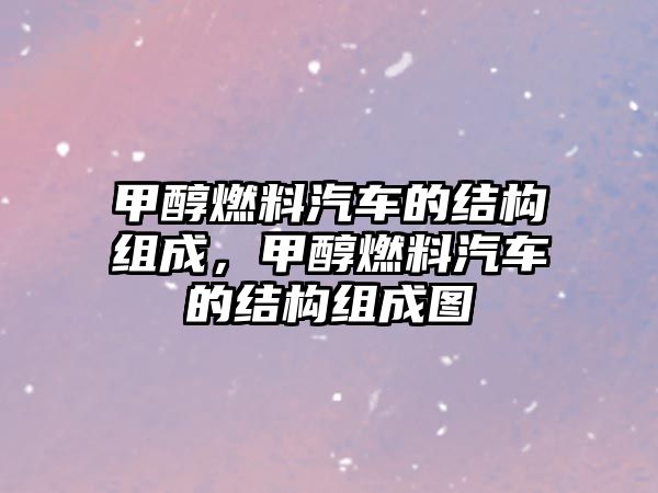 甲醇燃料汽車的結(jié)構(gòu)組成，甲醇燃料汽車的結(jié)構(gòu)組成圖