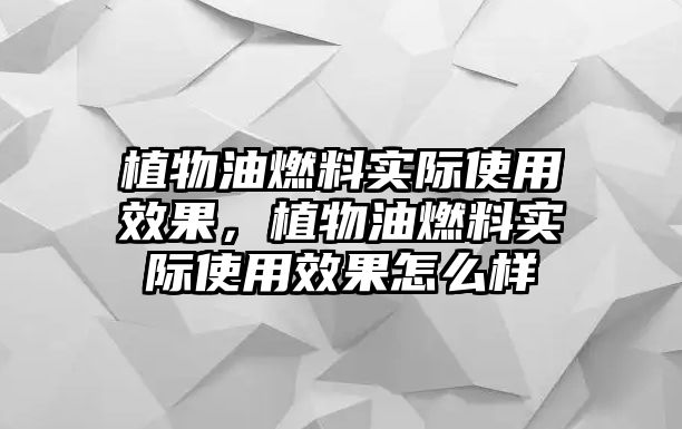 植物油燃料實際使用效果，植物油燃料實際使用效果怎么樣