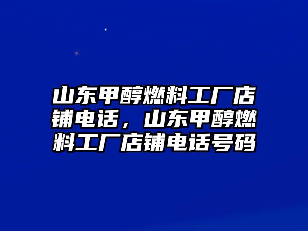 山東甲醇燃料工廠店鋪電話，山東甲醇燃料工廠店鋪電話號(hào)碼