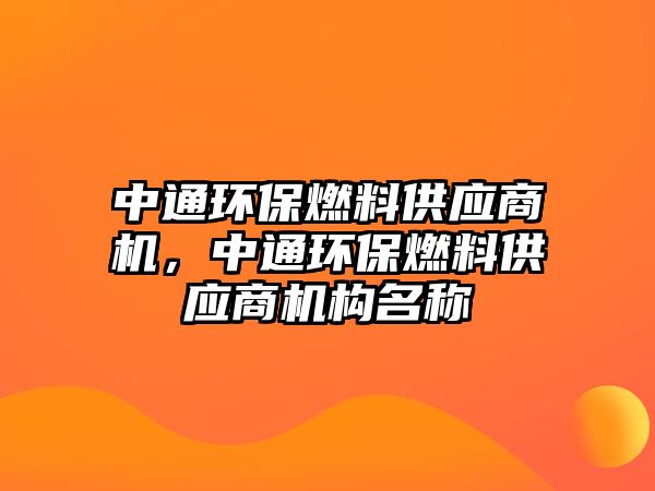 中通環(huán)保燃料供應(yīng)商機，中通環(huán)保燃料供應(yīng)商機構(gòu)名稱