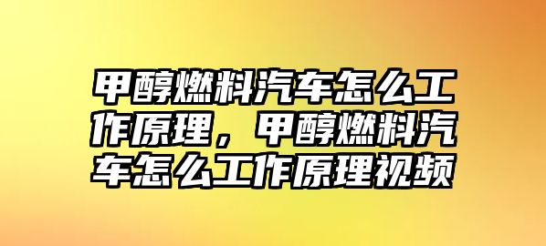 甲醇燃料汽車怎么工作原理，甲醇燃料汽車怎么工作原理視頻