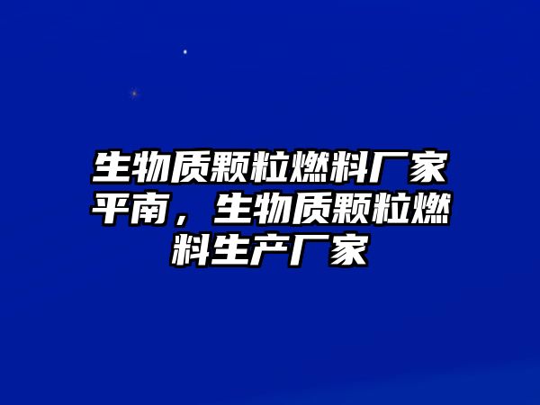 生物質(zhì)顆粒燃料廠家平南，生物質(zhì)顆粒燃料生產(chǎn)廠家