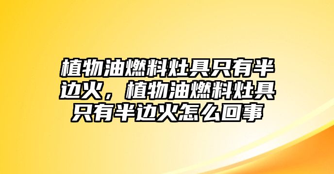 植物油燃料灶具只有半邊火，植物油燃料灶具只有半邊火怎么回事