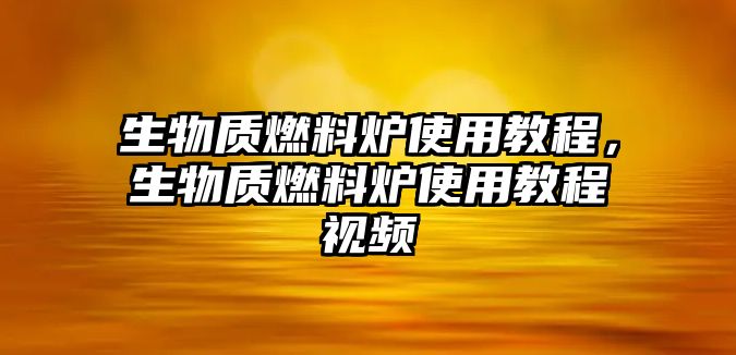 生物質(zhì)燃料爐使用教程，生物質(zhì)燃料爐使用教程視頻