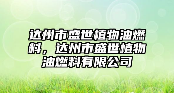 達州市盛世植物油燃料，達州市盛世植物油燃料有限公司