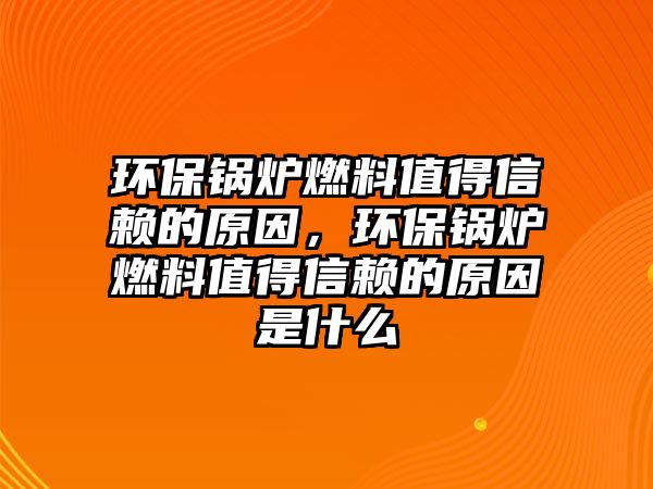 環(huán)保鍋爐燃料值得信賴的原因，環(huán)保鍋爐燃料值得信賴的原因是什么