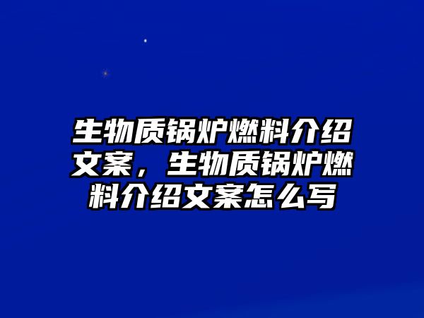 生物質(zhì)鍋爐燃料介紹文案，生物質(zhì)鍋爐燃料介紹文案怎么寫