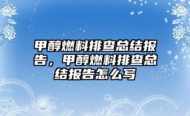 甲醇燃料排查總結(jié)報告，甲醇燃料排查總結(jié)報告怎么寫