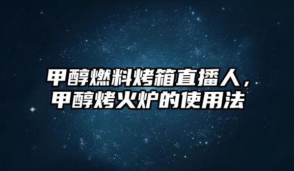 甲醇燃料烤箱直播人，甲醇烤火爐的使用法