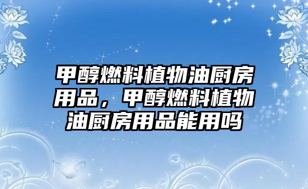 甲醇燃料植物油廚房用品，甲醇燃料植物油廚房用品能用嗎