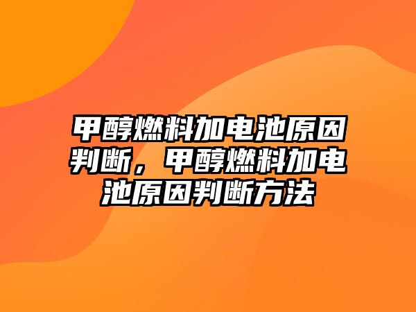 甲醇燃料加電池原因判斷，甲醇燃料加電池原因判斷方法