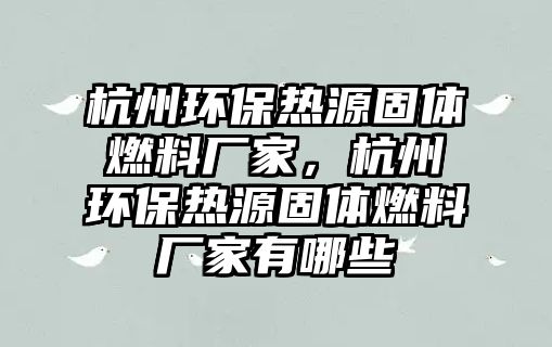 杭州環(huán)保熱源固體燃料廠家，杭州環(huán)保熱源固體燃料廠家有哪些