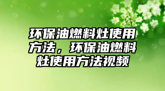 環(huán)保油燃料灶使用方法，環(huán)保油燃料灶使用方法視頻