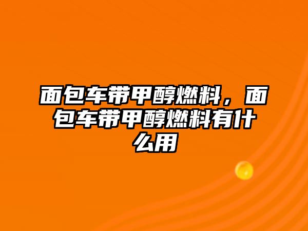 面包車帶甲醇燃料，面包車帶甲醇燃料有什么用