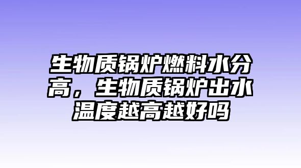 生物質(zhì)鍋爐燃料水分高，生物質(zhì)鍋爐出水溫度越高越好嗎