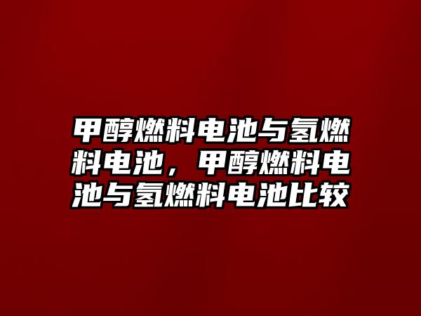 甲醇燃料電池與氫燃料電池，甲醇燃料電池與氫燃料電池比較