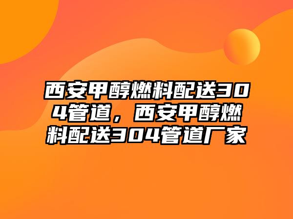 西安甲醇燃料配送304管道，西安甲醇燃料配送304管道廠家