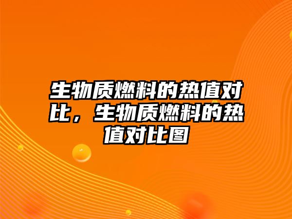 生物質(zhì)燃料的熱值對比，生物質(zhì)燃料的熱值對比圖