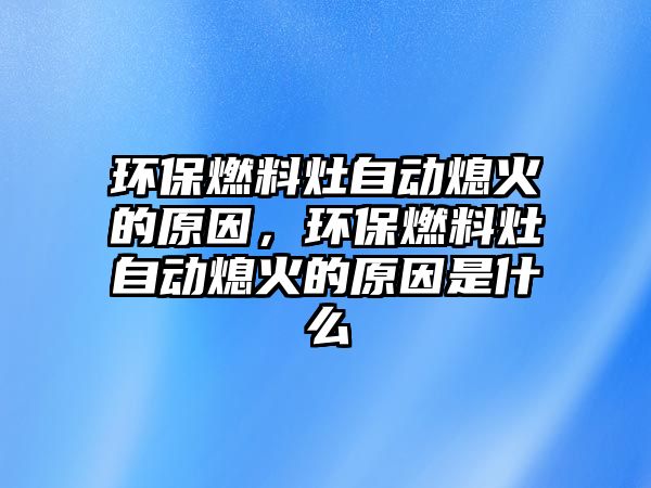 環(huán)保燃料灶自動熄火的原因，環(huán)保燃料灶自動熄火的原因是什么