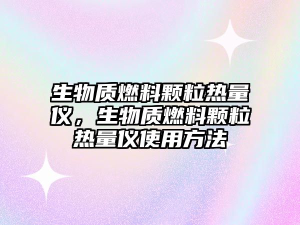 生物質(zhì)燃料顆粒熱量?jī)x，生物質(zhì)燃料顆粒熱量?jī)x使用方法