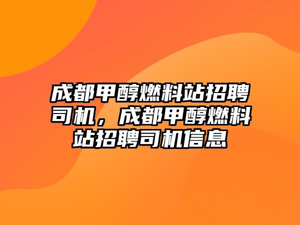 成都甲醇燃料站招聘司機，成都甲醇燃料站招聘司機信息