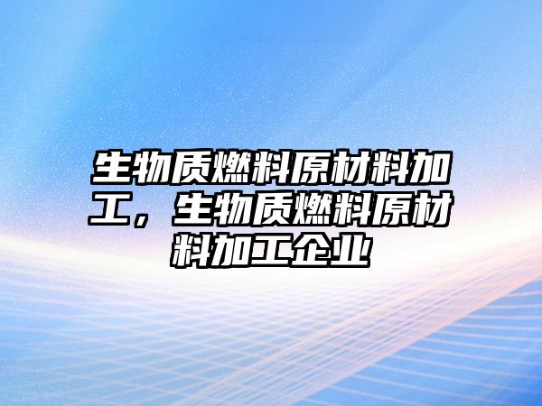 生物質(zhì)燃料原材料加工，生物質(zhì)燃料原材料加工企業(yè)