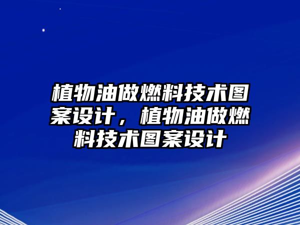 植物油做燃料技術(shù)圖案設(shè)計，植物油做燃料技術(shù)圖案設(shè)計