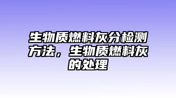 生物質(zhì)燃料灰分檢測方法，生物質(zhì)燃料灰的處理