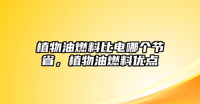 植物油燃料比電哪個(gè)節(jié)省，植物油燃料優(yōu)點(diǎn)