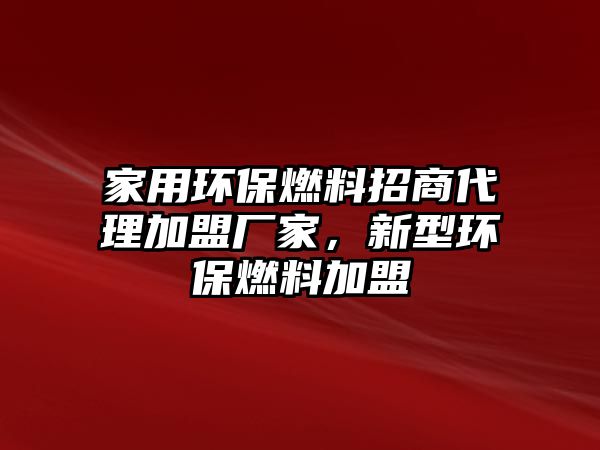 家用環(huán)保燃料招商代理加盟廠家，新型環(huán)保燃料加盟