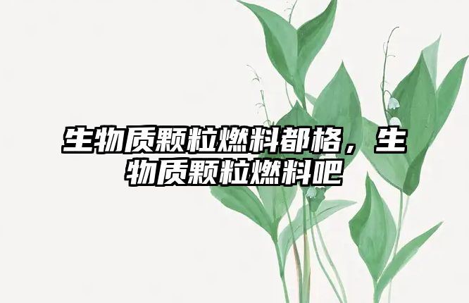 生物質(zhì)顆粒燃料都格，生物質(zhì)顆粒燃料吧