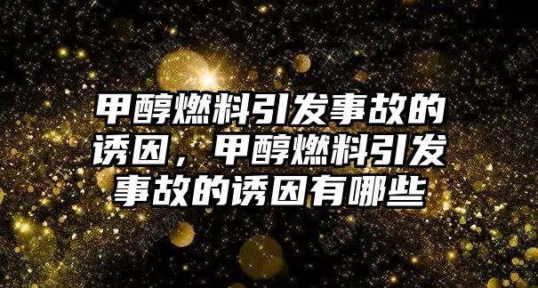 甲醇燃料引發(fā)事故的誘因，甲醇燃料引發(fā)事故的誘因有哪些