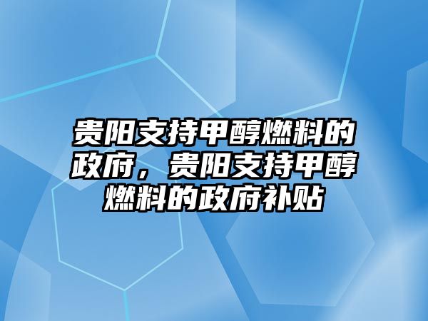 貴陽支持甲醇燃料的政府，貴陽支持甲醇燃料的政府補(bǔ)貼