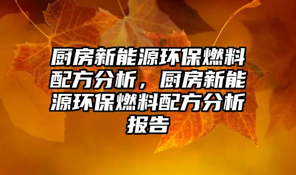 廚房新能源環(huán)保燃料配方分析，廚房新能源環(huán)保燃料配方分析報(bào)告