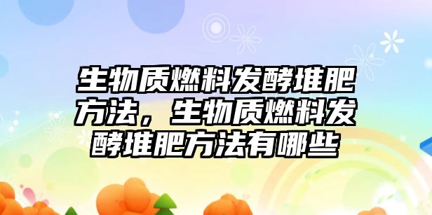 生物質(zhì)燃料發(fā)酵堆肥方法，生物質(zhì)燃料發(fā)酵堆肥方法有哪些