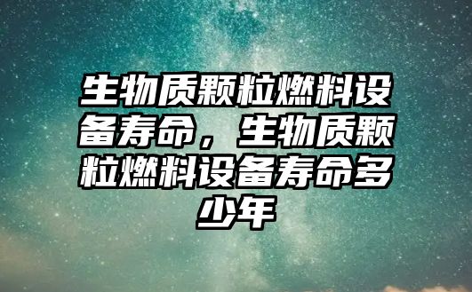 生物質(zhì)顆粒燃料設(shè)備壽命，生物質(zhì)顆粒燃料設(shè)備壽命多少年