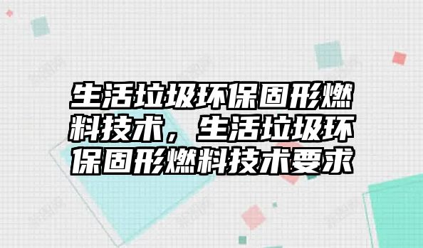 生活垃圾環(huán)保固形燃料技術(shù)，生活垃圾環(huán)保固形燃料技術(shù)要求