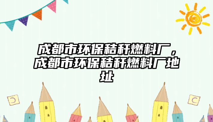 成都市環(huán)保秸稈燃料廠，成都市環(huán)保秸稈燃料廠地址