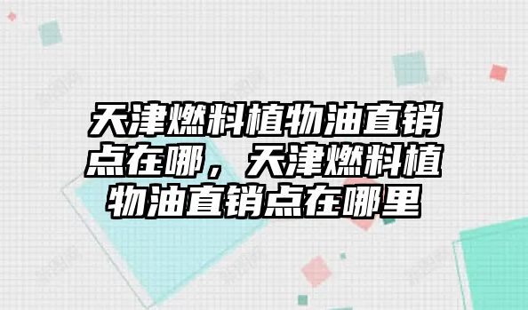 天津燃料植物油直銷點(diǎn)在哪，天津燃料植物油直銷點(diǎn)在哪里