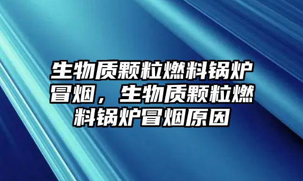 生物質(zhì)顆粒燃料鍋爐冒煙，生物質(zhì)顆粒燃料鍋爐冒煙原因