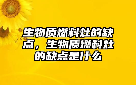 生物質(zhì)燃料灶的缺點，生物質(zhì)燃料灶的缺點是什么