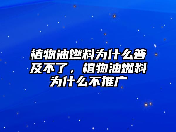 植物油燃料為什么普及不了，植物油燃料為什么不推廣