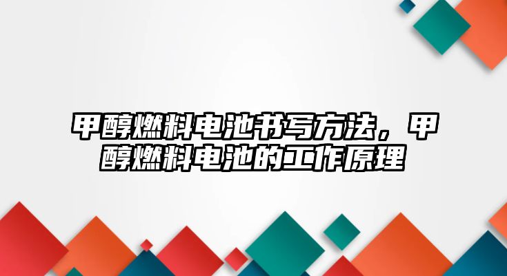 甲醇燃料電池書寫方法，甲醇燃料電池的工作原理